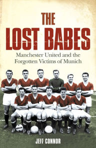 Title: The Lost Babes: Manchester United and the Forgotten Victims of Munich, Author: Jeff Connor