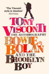 Title: Tony Visconti: The Autobiography: Bowie, Bolan and the Brooklyn Boy, Author: Tony Visconti