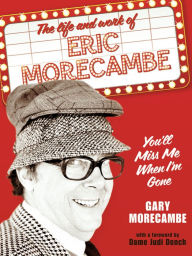 Title: You'll Miss Me When I'm Gone: The life and work of Eric Morecambe, Author: Gary Morecambe