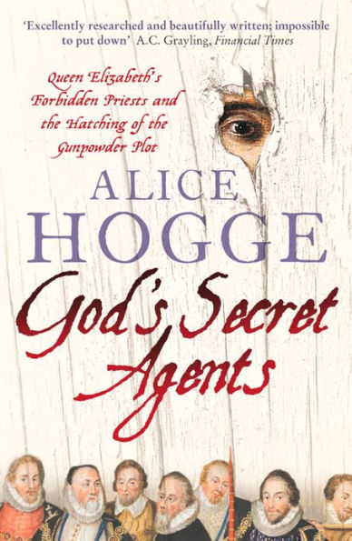 God's Secret Agents: Queen Elizabeth's Forbidden Priests and the Hatching of the Gunpowder Plot