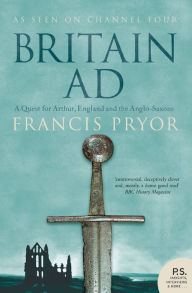 Title: Britain AD: A Quest for Arthur, England and the Anglo-Saxons, Author: Francis Pryor