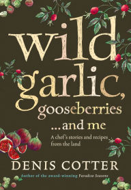 Title: Wild Garlic, Gooseberries and Me: A chef's stories and recipes from the land, Author: Denis Cotter