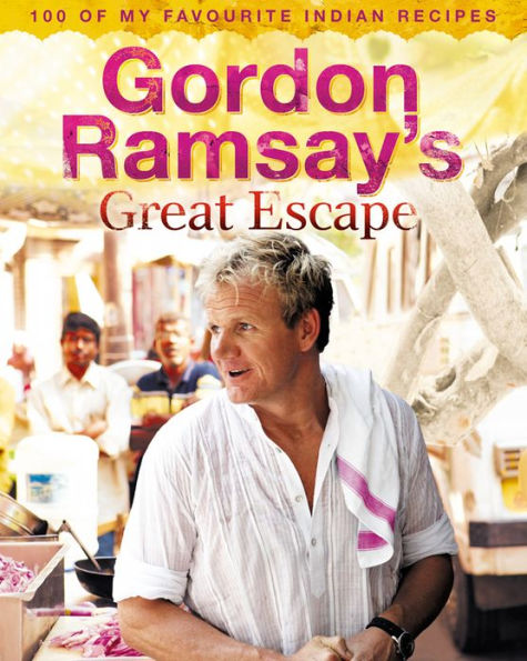 Gordon Ramsay's Great Escape: 100 of my favourite Indian recipes