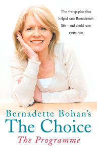 Title: Bernadette Bohan's The Choice: The Programme: The simple health plan that saved Bernadette's life - and could help save yours too, Author: Bernadette Bohan