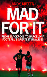 Title: Mad for it: From Blackpool to Barcelona: Football's Greatest Rivalries, Author: Andy Mitten