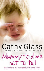 Title: Mummy Told Me Not to Tell: The true story of a troubled boy with a dark secret, Author: Cathy Glass