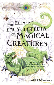 Title: The Element Encyclopedia of Magical Creatures: The Ultimate A-Z of Fantastic Beings from Myth and Magic, Author: John Matthews