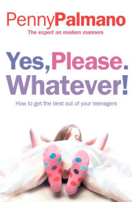 Title: Yes, Please. Whatever!: How to get the best out of your teenagers, Author: Penny Palmano