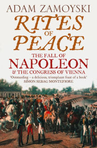 Title: Rites of Peace: The Fall of Napoleon and the Congress of Vienna, Author: Adam Zamoyski