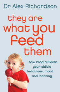 Title: They Are What You Feed Them: How Food Can Improve Your Child's Behaviour, Mood and Learning, Author: Dr Alex Richardson