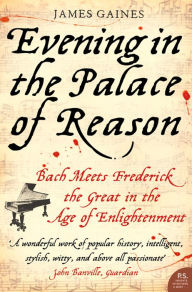 Title: Evening in the Palace of Reason: Bach Meets Frederick the Great in the Age of Enlightenment, Author: James Gaines