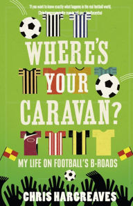 Title: Where's Your Caravan?: My Life on Football's B-Roads, Author: Chris Hargreaves