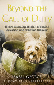 Title: Beyond the Call of Duty: Heart-warming stories of canine devotion and bravery, Author: Isabel George