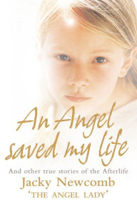 Title: An Angel Saved My Life: And Other True Stories of the Afterlife, Author: Jacky Newcomb