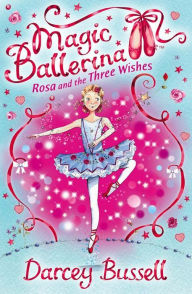 Title: Rosa and the Three Wishes (Magic Ballerina: Rosa Series #6), Author: Darcey Bussell