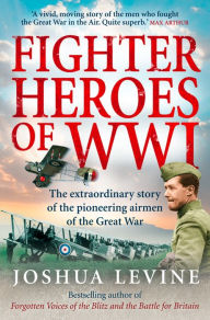 Title: Fighter Heroes of WWI: The untold story of the brave and daring pioneer airmen of the Great War (Text Only), Author: Joshua Levine