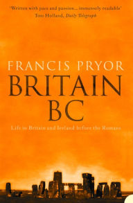 Title: Britain BC: Life in Britain and Ireland Before the Romans (Text Only), Author: Francis Pryor