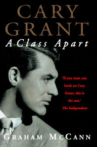 Title: Cary Grant: A Class Apart (Text Only), Author: Graham McCann
