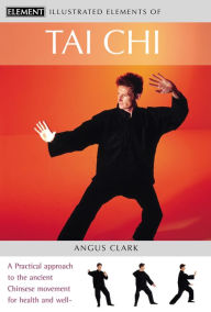 Title: Tai Chi: A practical approach to the ancient Chinese movement for health and well-being (The Illustrated Elements of.), Author: Angus Clark
