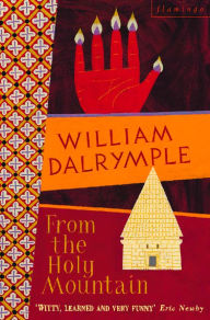 Title: From the Holy Mountain: A Journey in the Shadow of Byzantium (Text Only), Author: William Dalrymple