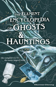 Title: The Element Encyclopedia of Ghosts and Hauntings: The Complete A-Z for the Entire Magical World, Author: Theresa Cheung