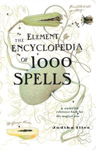Title: The Element Encyclopedia of 1000 Spells: A Concise Reference Book for the Magical Arts, Author: Judika Illes