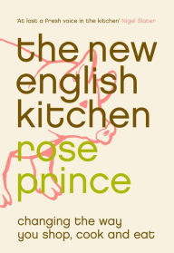 Title: The New English Kitchen: Changing the Way You Shop, Cook and Eat, Author: Rose Prince