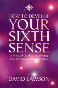 Title: How to Develop Your Sixth Sense: A practical guide to developing your own extraordinary powers, Author: David Lawson