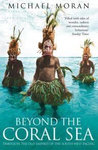 Title: Beyond the Coral Sea: Travels in the Old Empires of the South-West Pacific (Text Only), Author: Michael Moran