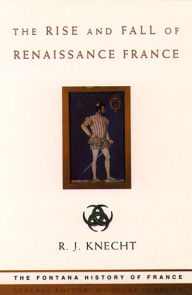 Title: The Rise and Fall of Renaissance France (Text Only), Author: R. J. Knecht