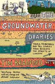 Title: The Groundwater Diaries: Trials, Tributaries and Tall Stories from Beneath the Streets of London (Text Only), Author: Tim Bradford