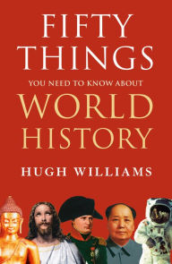 Title: Fifty Things You Need to Know About World History, Author: Hugh Williams