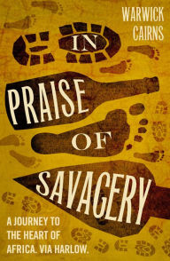 Title: In Praise of Savagery, Author: Warwick Cairns