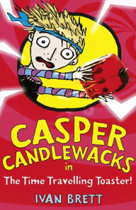 Title: Casper Candlewacks in the Time Travelling Toaster (Casper Candlewacks, Book 4), Author: Ivan Brett