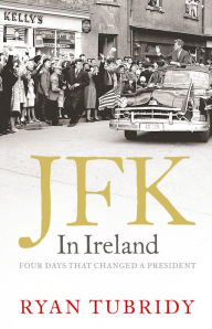 Title: JFK in Ireland: Four Days That Changed a President, Author: Ryan Tubridy