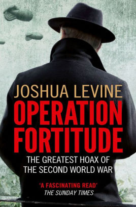 Title: Operation Fortitude: The True Story of the Key Spy Operation of WWII That Saved D-Day, Author: Joshua Levine