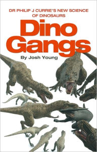 Title: Dino Gangs: Dr. Philip J. Currie's New Science of Dinosaurs, Author: Josh Young