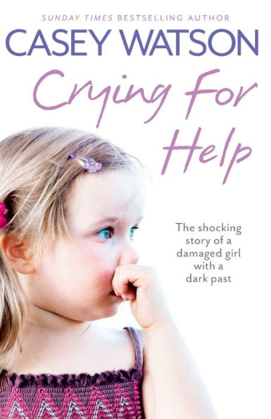 Crying for Help: The Shocking True Story of a Damaged Girl with a Dark Past