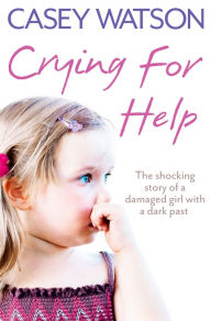 Title: Crying for Help: The Shocking True Story of a Damaged Girl with a Dark Past, Author: Casey Watson