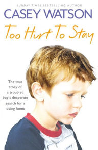 Title: Too Hurt to Stay: The True Story of a Troubled Boy's Desperate Search for a Loving Home, Author: Casey Watson
