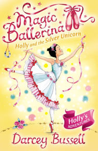Title: Holly and the Silver Unicorn (Magic Ballerina: Holly Series #2), Author: Darcey Bussell