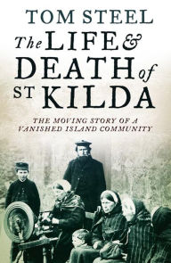 Title: The Life and Death of St. Kilda: The moving story of a vanished island community, Author: Tom Steel