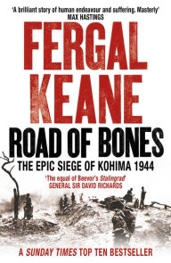 Title: Road of Bones: The Siege of Kohima 1944 - The Epic Story of the Last Great Stand of Empire, Author: Fergal Keane