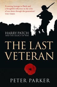 Title: The Last Veteran: Harry Patch and the Legacy of War, Author: Peter Parker