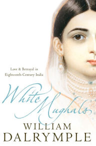 Title: White Mughals: Love and Betrayal in 18th-century India (Text Only), Author: William Dalrymple