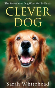 Title: Clever Dog: Understand What Your Dog is Telling You, Author: Sarah Whitehead