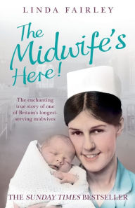 Title: The Midwife's Here!: The Enchanting True Story of One of Britain's Longest Serving Midwives, Author: Linda Fairley