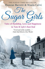 Title: The Sugar Girls: Tales of Hardship, Love and Happiness in Tate & Lyle's East End, Author: Duncan Barrett