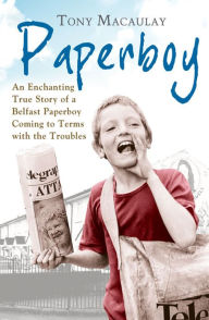 Title: Paperboy: An Enchanting True Story of a Belfast Paperboy Coming to Terms with the Troubles, Author: Tony Macaulay