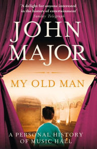 Title: My Old Man: A Personal History of Music Hall, Author: John Major